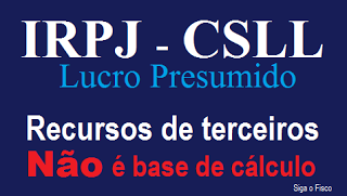 Lucro Presumido – Recursos de terceiros não é base de cálculo para o IRPJ e CSLL