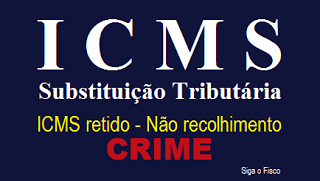 ICMS-ST – Retido e não recolhido é crime