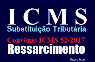 ICMS-ST – Convênio ICMS 52/2017 e o Ressarcimento do imposto