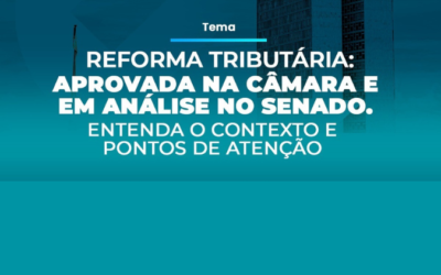 Reforma Tributária: Aprovada na Câmara e em análise no Senado. Entenda o contexto e pontos de atenção