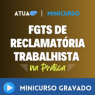Minicurso FGTS de Reclamatória Trabalhista – GRAVADO