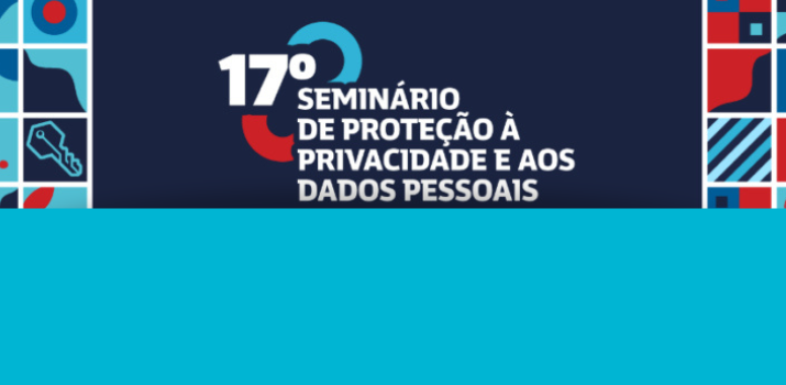 17ª edição do Seminário de Proteção à Privacidade e aos Dados Pessoais
